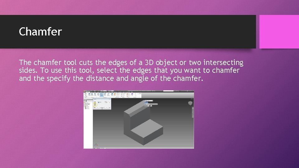 Chamfer The chamfer tool cuts the edges of a 3 D object or two