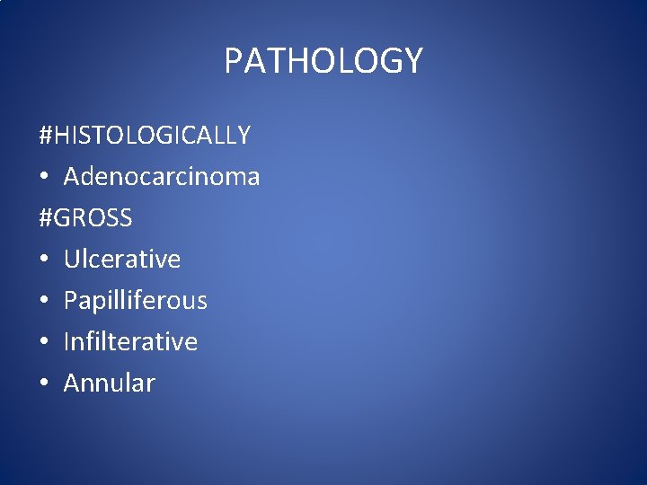 PATHOLOGY #HISTOLOGICALLY • Adenocarcinoma #GROSS • Ulcerative • Papilliferous • Infilterative • Annular 