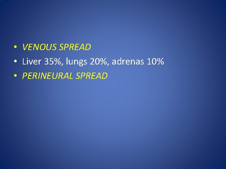  • VENOUS SPREAD • Liver 35%, lungs 20%, adrenas 10% • PERINEURAL SPREAD