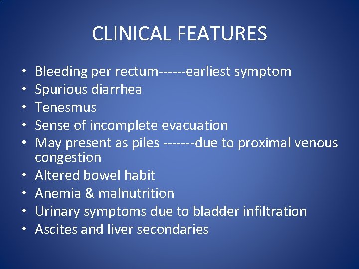 CLINICAL FEATURES • • • Bleeding per rectum------earliest symptom Spurious diarrhea Tenesmus Sense of