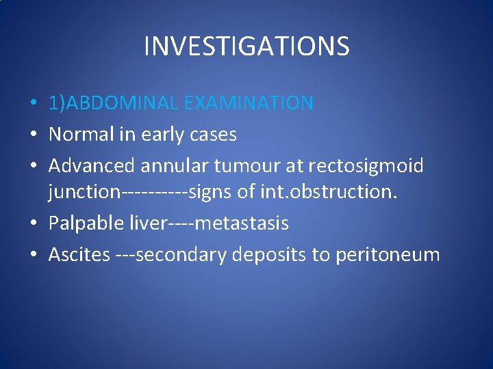 INVESTIGATIONS • 1)ABDOMINAL EXAMINATION • Normal in early cases • Advanced annular tumour at