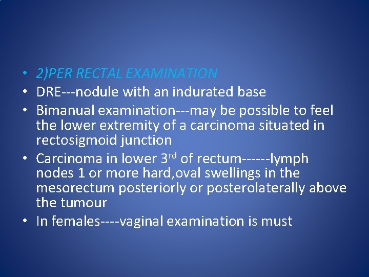  • 2)PER RECTAL EXAMINATION • DRE---nodule with an indurated base • Bimanual examination---may