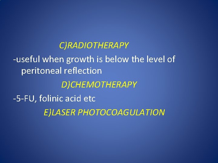 C)RADIOTHERAPY -useful when growth is below the level of peritoneal reflection D)CHEMOTHERAPY -5 -FU,