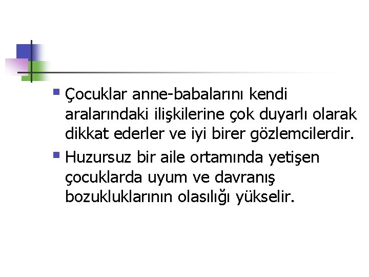 § Çocuklar anne-babalarını kendi aralarındaki ilişkilerine çok duyarlı olarak dikkat ederler ve iyi birer