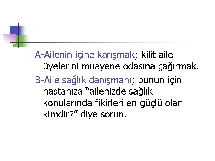 A-Ailenin içine karışmak; kilit aile üyelerini muayene odasına çağırmak. B-Aile sağlık danışmanı; bunun için