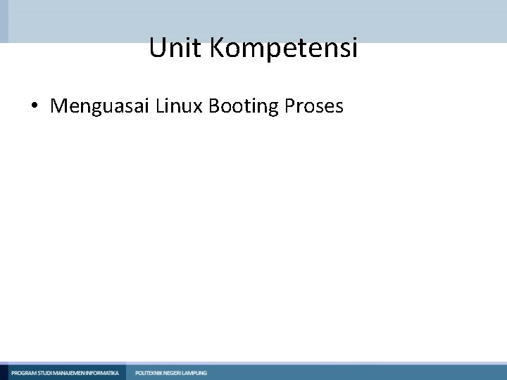 Unit Kompetensi • Menguasai Linux Booting Proses 