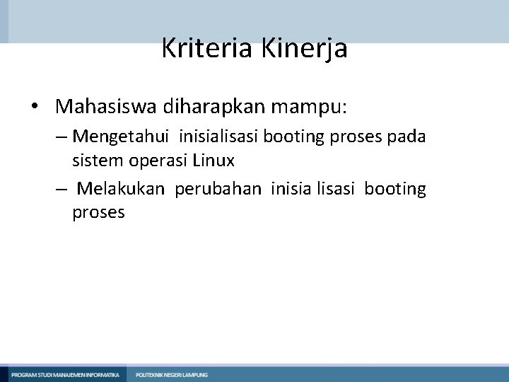 Kriteria Kinerja • Mahasiswa diharapkan mampu: – Mengetahui inisialisasi booting proses pada sistem operasi