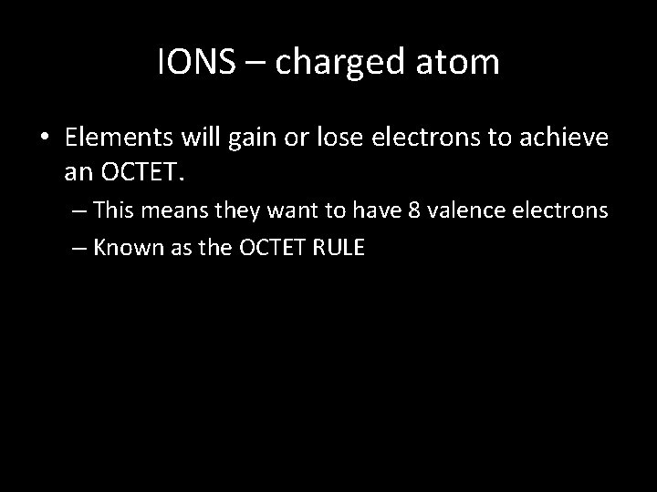 IONS – charged atom • Elements will gain or lose electrons to achieve an