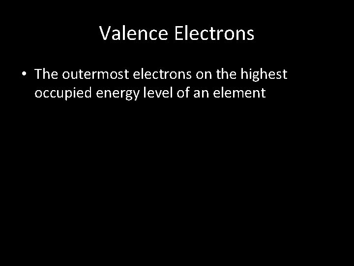Valence Electrons • The outermost electrons on the highest occupied energy level of an
