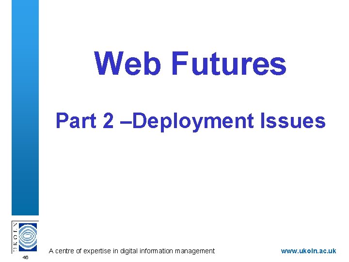 Web Futures Part 2 –Deployment Issues A centre of expertise in digital information management