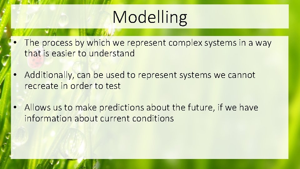 Modelling • The process by which we represent complex systems in a way that