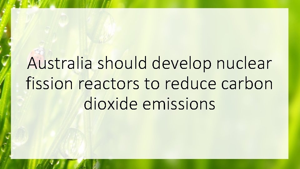 Australia should develop nuclear fission reactors to reduce carbon dioxide emissions 