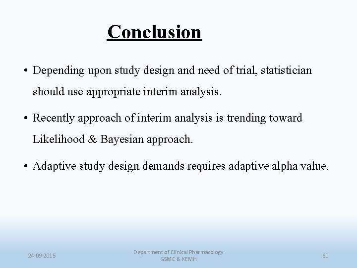 Conclusion • Depending upon study design and need of trial, statistician should use appropriate