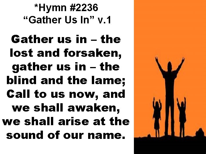 *Hymn #2236 “Gather Us In” v. 1 Gather us in – the lost and