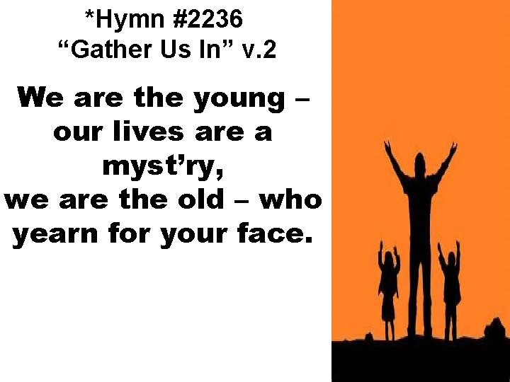 *Hymn #2236 “Gather Us In” v. 2 We are the young – our lives