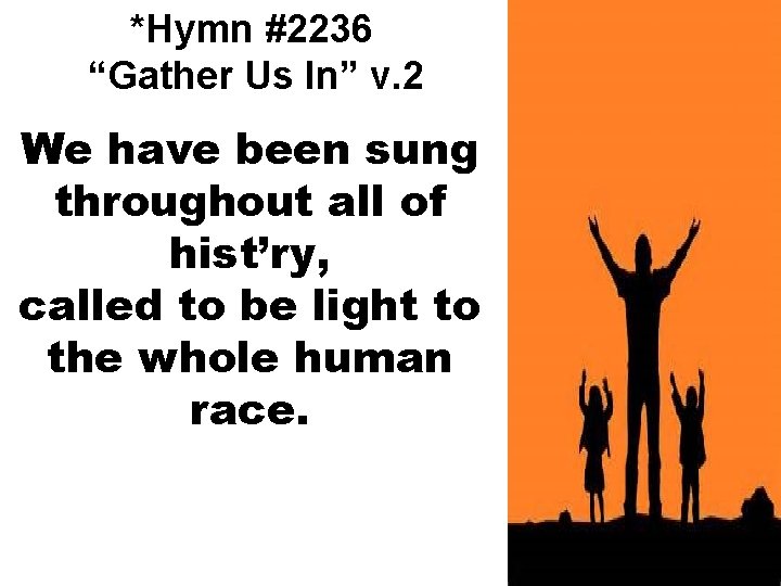 *Hymn #2236 “Gather Us In” v. 2 We have been sung throughout all of