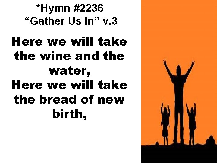 *Hymn #2236 “Gather Us In” v. 3 Here we will take the wine and