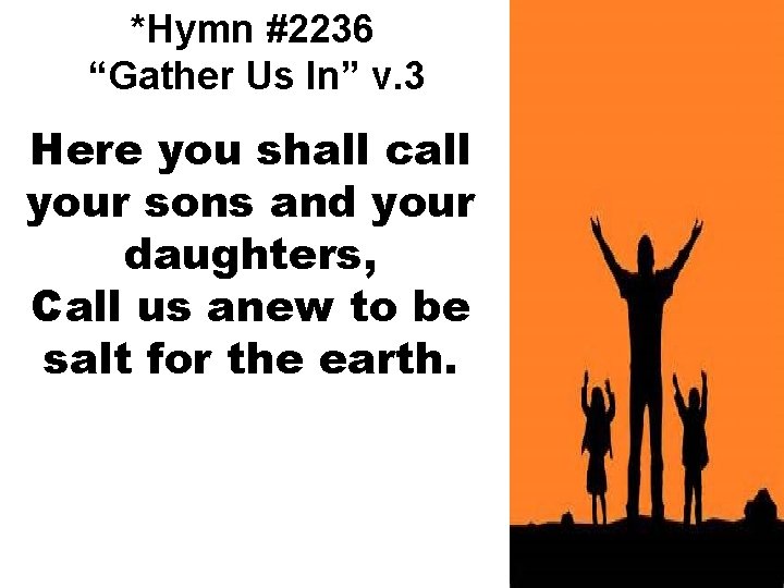 *Hymn #2236 “Gather Us In” v. 3 Here you shall call your sons and