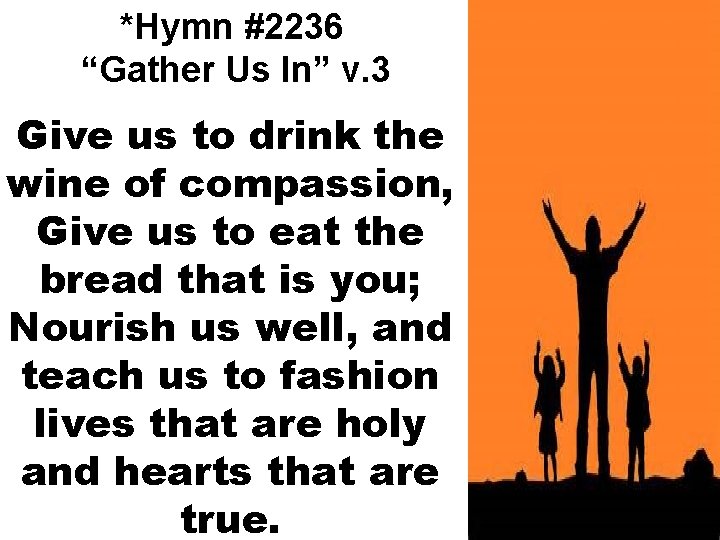 *Hymn #2236 “Gather Us In” v. 3 Give us to drink the wine of