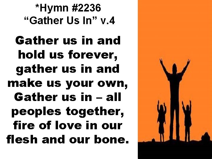 *Hymn #2236 “Gather Us In” v. 4 Gather us in and hold us forever,