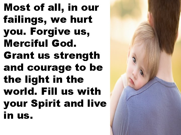 Most of all, in our failings, we hurt you. Forgive us, Merciful God. Grant