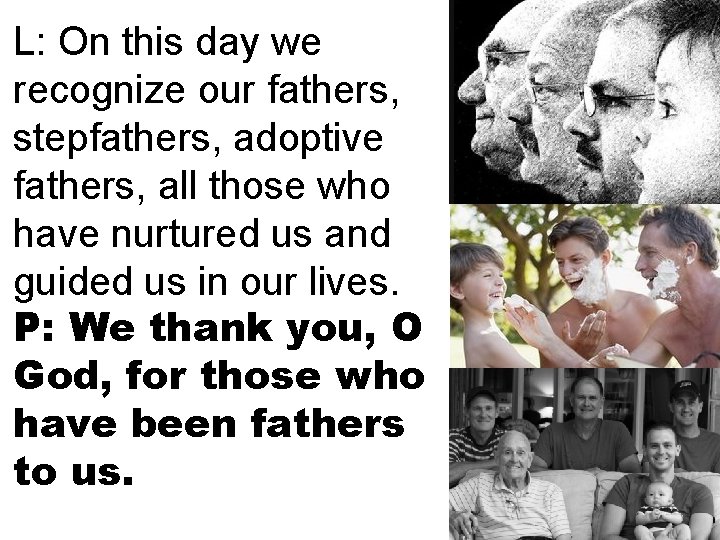 L: On this day we recognize our fathers, stepfathers, adoptive fathers, all those who