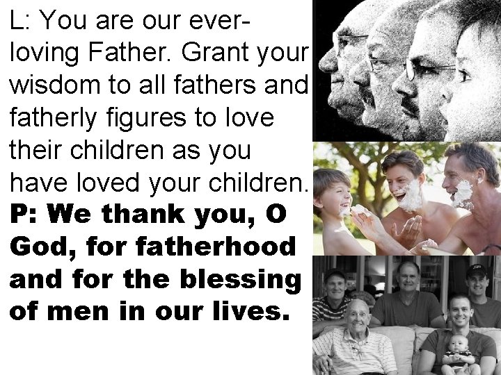 L: You are our everloving Father. Grant your wisdom to all fathers and fatherly