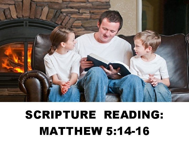 SCRIPTURE READING: MATTHEW 5: 14 -16 