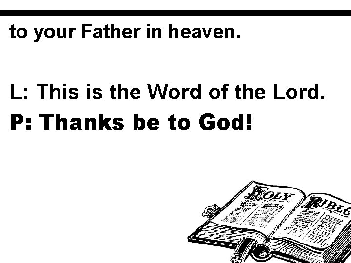to your Father in heaven. L: This is the Word of the Lord. P:
