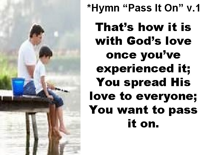 *Hymn “Pass It On” v. 1 That’s how it is with God’s love once