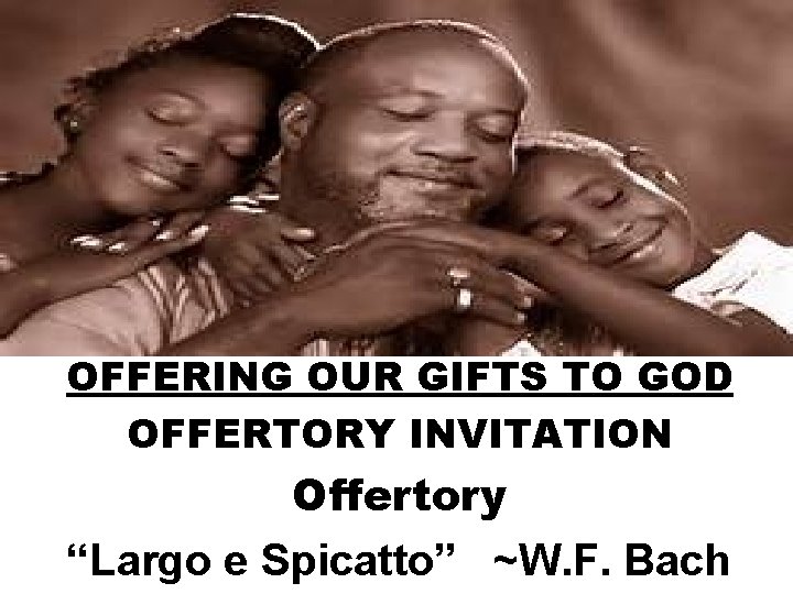 OFFERING OUR GIFTS TO GOD OFFERTORY INVITATION Offertory “Largo e Spicatto” ~W. F. Bach