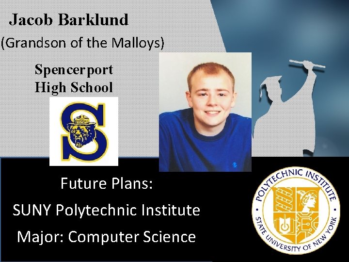 Jacob Barklund (Grandson of the Malloys) Spencerport High School Future Plans: SUNY Polytechnic Institute