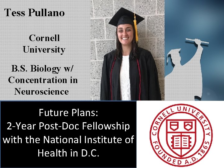 Tess Pullano Cornell University B. S. Biology w/ Concentration in Neuroscience Future Plans: 2