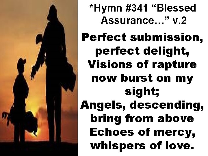 *Hymn #341 “Blessed Assurance…” v. 2 Perfect submission, perfect delight, Visions of rapture now