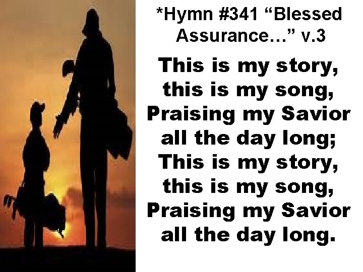 *Hymn #341 “Blessed Assurance…” v. 3 This is my story, this is my song,