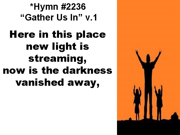 *Hymn #2236 “Gather Us In” v. 1 Here in this place new light is