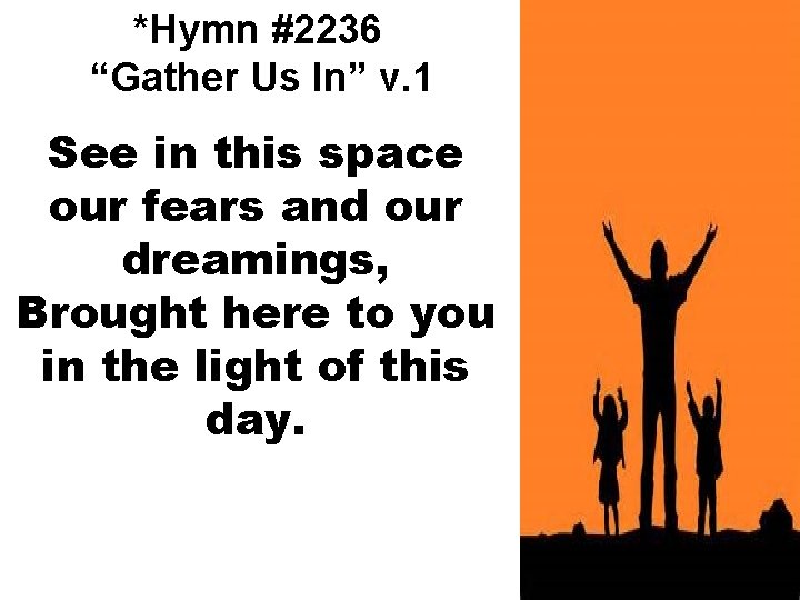 *Hymn #2236 “Gather Us In” v. 1 See in this space our fears and