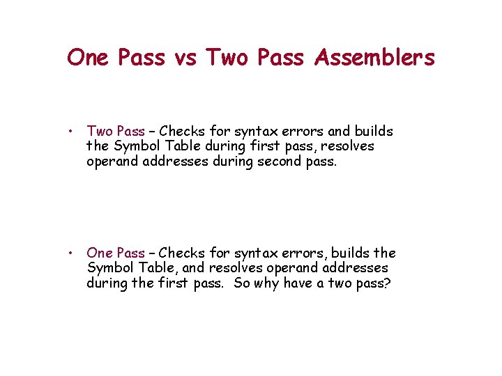 One Pass vs Two Pass Assemblers • Two Pass – Checks for syntax errors