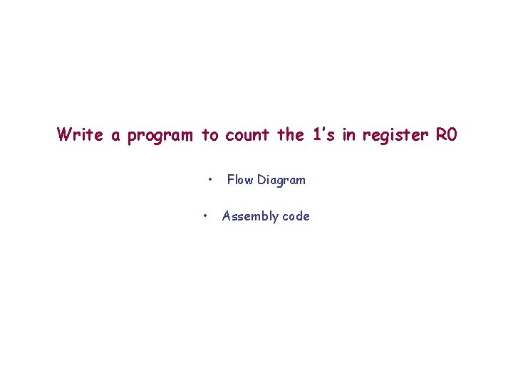 Write a program to count the 1’s in register R 0 • • Flow