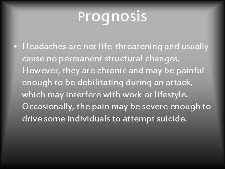 Prognosis • Headaches are not life-threatening and usually cause no permanent structural changes. However,