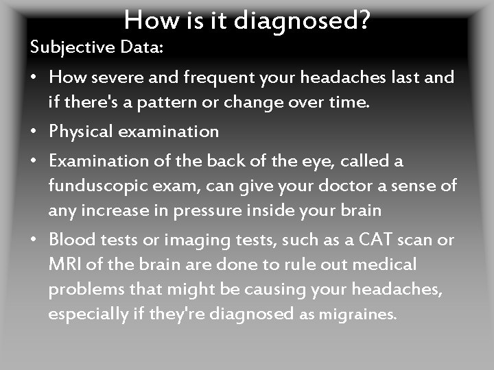 How is it diagnosed? Subjective Data: • How severe and frequent your headaches last
