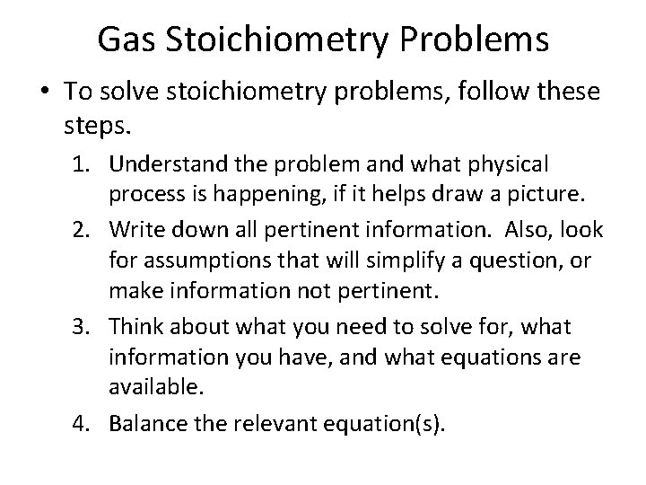 Gas Stoichiometry Problems • To solve stoichiometry problems, follow these steps. 1. Understand the