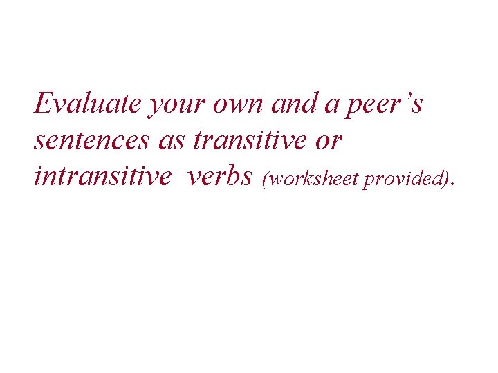 Evaluate your own and a peer’s sentences as transitive or intransitive verbs (worksheet provided).