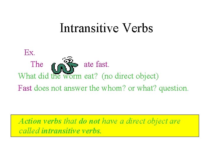 Intransitive Verbs Ex. The ate fast. What did the worm eat? (no direct object)