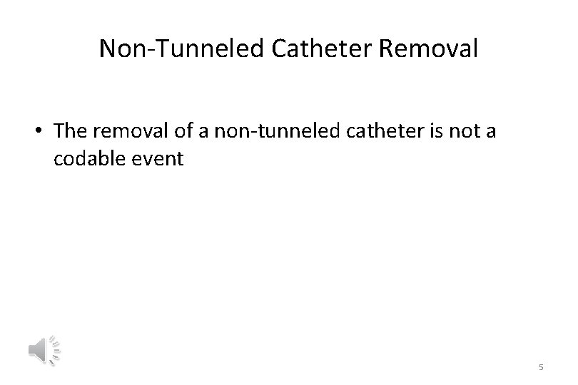 Non-Tunneled Catheter Removal • The removal of a non-tunneled catheter is not a codable