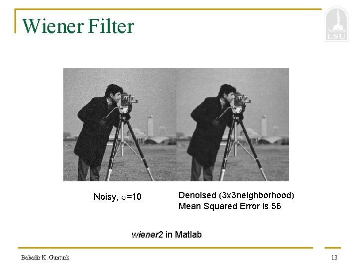 Wiener Filter Noisy, =10 Denoised (3 x 3 neighborhood) Mean Squared Error is 56