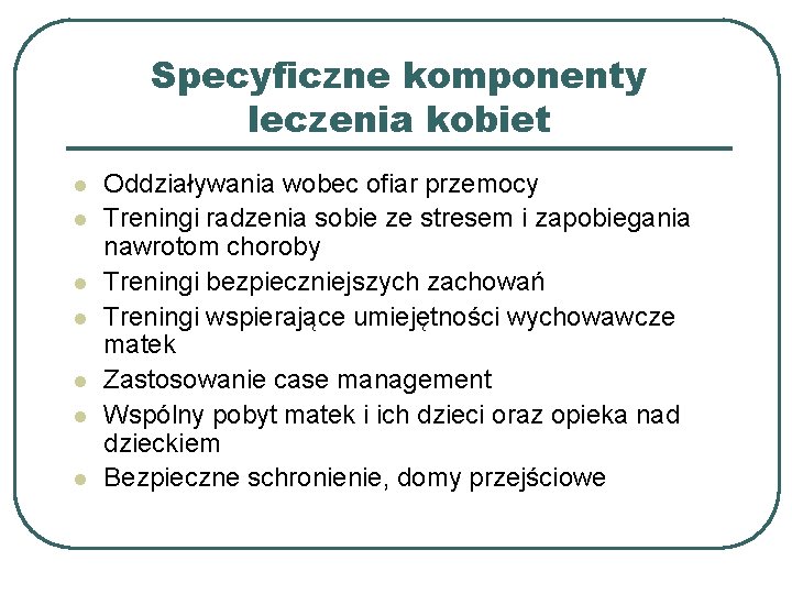 Specyficzne komponenty leczenia kobiet l l l l Oddziaływania wobec ofiar przemocy Treningi radzenia