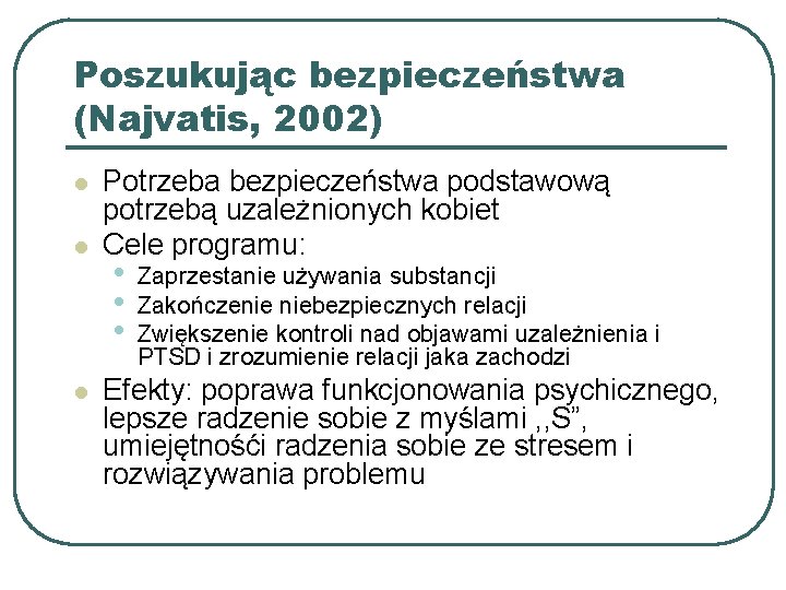 Poszukując bezpieczeństwa (Najvatis, 2002) l l l Potrzeba bezpieczeństwa podstawową potrzebą uzależnionych kobiet Cele
