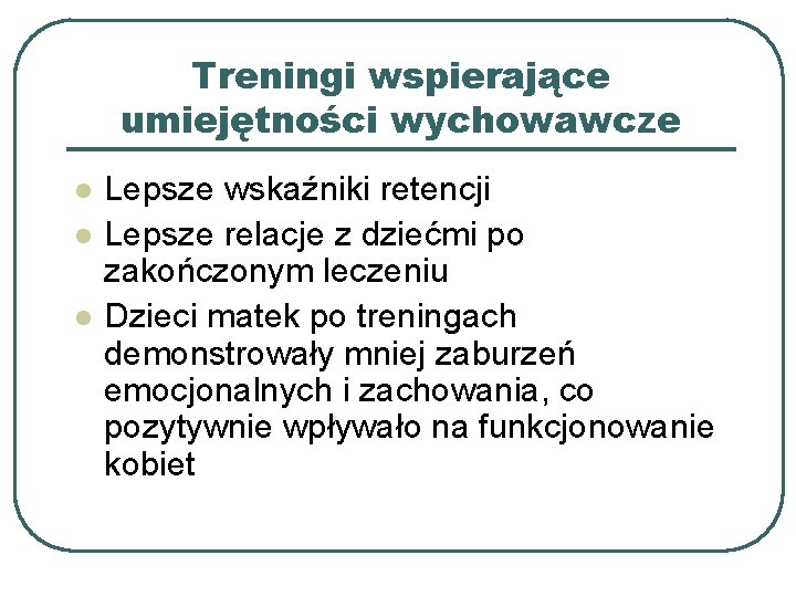 Treningi wspierające umiejętności wychowawcze l l l Lepsze wskaźniki retencji Lepsze relacje z dziećmi