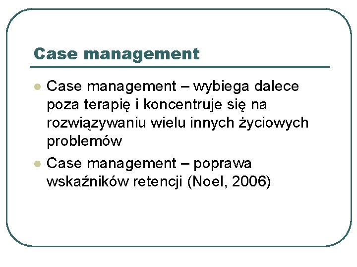 Case management l l Case management – wybiega dalece poza terapię i koncentruje się